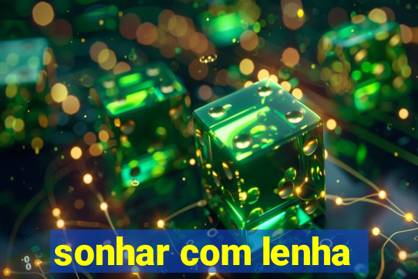 sonhar com lenha